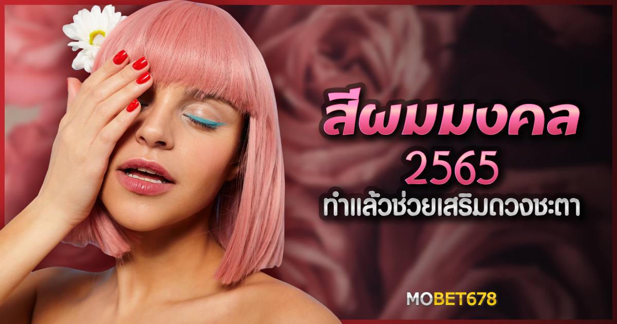 สีผมมงคล 2565 ทำแล้วช่วยเสริมดวงชะตา